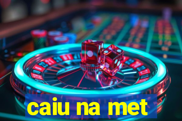 caiu na met